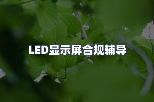 LED显示屏合规辅导